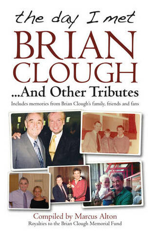 The Day I Met Brian Clough...and Other Tributes: Includes Memories from Brian Clough's Family, Friends and Fans