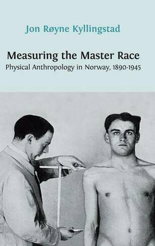 Measuring the Master Race: Physical Anthropology in Norway 1890-1945 (Hardback ed.)