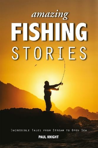 Amazing Fishing Stories: Incredible Tales from Stream to Open Sea (Amazing Stories 2nd edition)