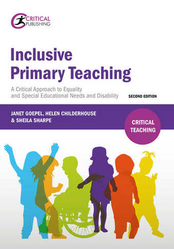 Inclusive Primary Teaching: A critical approach to equality and special educational needs and disability (Critical Teaching 2nd edition fully updated throughout with reference to the 2014 SEND Code of Practice, two completely new chapters and M-level extension tasks)