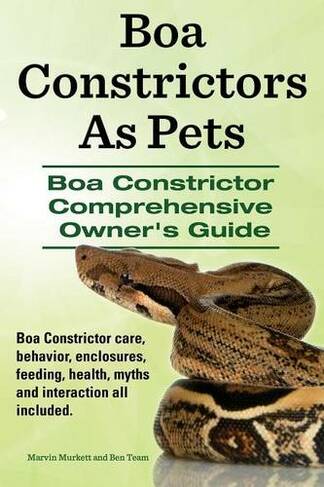 Boa Constrictors as Pets. Boa Constrictor Comprehensive Owner's Guide. Boa Constrictor Care, Behavior, Enclosures, Feeding, Health, Myths and Interact
