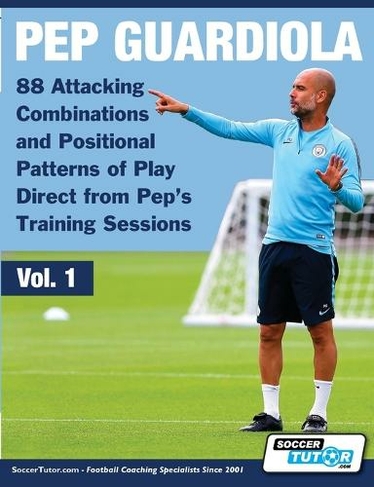 Pep Guardiola - 88 Attacking Combinations and Positional Patterns of Play Direct from Pep's Training Sessions: (Volume 1)