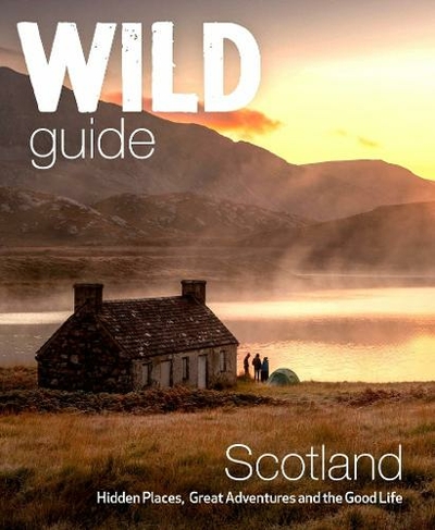 Wild Guide Scotland: Hidden places, great adventures & the good life including southern Scotland (second edition) (Wild Guides 2nd Revised edition)
