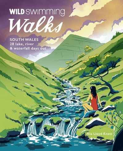 Wild Swimming Walks South Wales: 28 lake, river, waterfall and coastal days out in the Brecon Beacons, Gower and Wye Valley (Wild Swimming Walks 6)