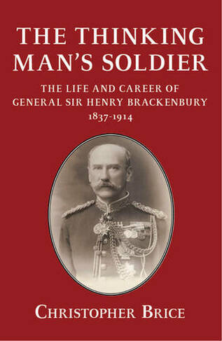 The Thinking Man's Soldier: The Life and Career of General Sir Henry Brackenbury 1837-1914