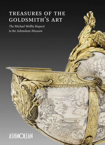 Treasures of the Goldmith's Art: The Michael Wellby Bequest to the Ashmolean Museum