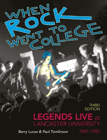 When Rock Went to College 1969-1985: Legends Live at Lancaster University (3rd Revised edition)
