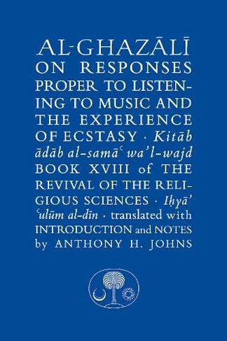 Al-Ghazali on Responses Proper to Listening to Music and the Experience of Ecstasy: Book XVIII of the Revival of the Religious Sciences (The Islamic Texts Society's al-Ghazali Series)