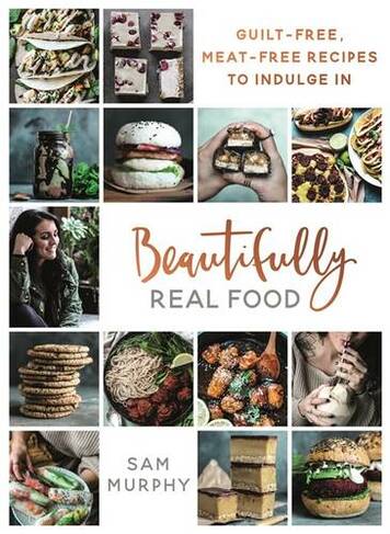 Beautifully Real Food: VEGAN MEALS YOU'LL LOVE TO EAT: Guilt-free, Meat-free Recipes to Indulge In (Unabridged edition)