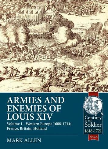 Armies and Enemies of Louis XIV: Volume 1: Western Europe 1688-1714 - France, England, Holland (Century of the Soldier)
