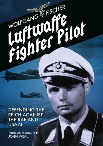 Luftwaffe Fighter Pilot: Defending The Reich Against The RAF and USAAF