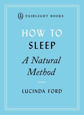 How to Sleep: A Natural Method: easy-to-use techniques for falling asleep (Fairlight's How to... Modern Living Series)