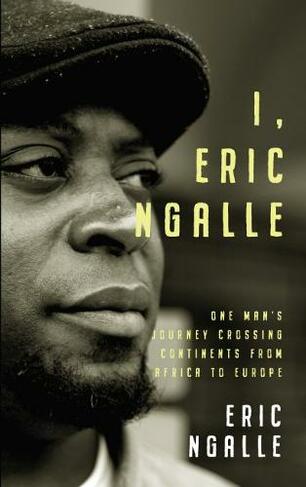 I, Eric Ngalle: One Man's Journey Crossing Continents from Africa to Europe