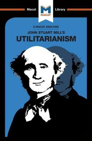 An Analysis of John Stuart Mills's Utilitarianism: (The Macat Library)