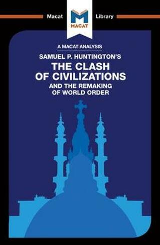 An Analysis of Samuel P. Huntington's The Clash of Civilizations and the Remaking of World Order: (The Macat Library)