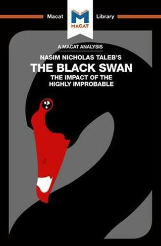 An Analysis of Nassim Nicholas Taleb's The Black Swan: The Impact of the Highly Improbable (The Macat Library)