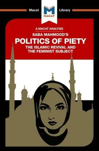 An Analysis of Saba Mahmood's Politics of Piety: The Islamic Revival and the Feminist Subject (The Macat Library)