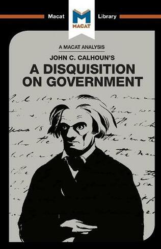 An Analysis of John C. Calhoun's A Disquisition on Government: (The Macat Library)
