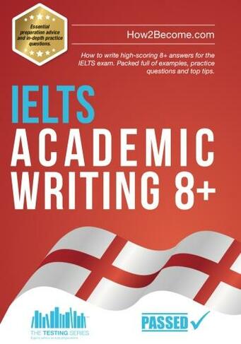 IELTS Academic Writing 8+: How to write high-scoring 8+ answers for the IELTS exam. Packed full of examples, practice questions and top tips. (Testing Series)