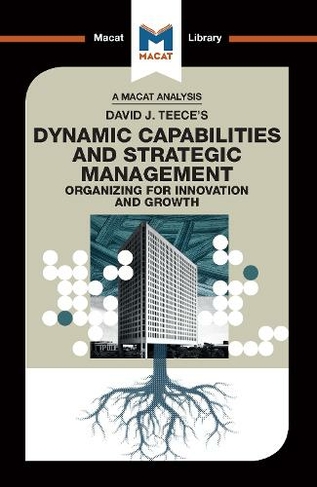 An Analysis of David J. Teece's Dynamic Capabilites and Strategic Management: Organizing for Innovation and Growth (The Macat Library)