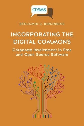Incorporating the Digital Commons: Corporate Involvement in Free and Open Source Software (Critical, Digital and Social Media Studies)