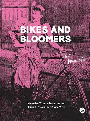 Bikes and Bloomers: Victorian Women Inventors and their Extraordinary Cycle Wear (Goldsmiths Press)
