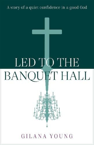 Led to the Banquet Hall: A story of quiet confidence in a good God