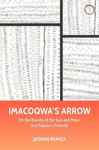 Imacoqwa's Arrow - On the Biunity of the Sun and Moon in a Papuan Lifeworld: (Malinowski Monographs)