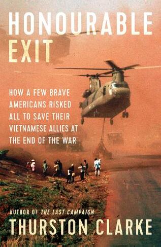 Honourable Exit: how a few brave Americans risked all to save their Vietnamese allies at the end of the war