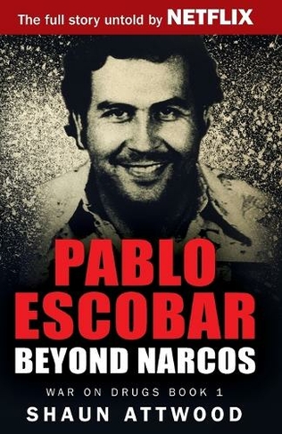 Pablo Escobar: Beyond Narcos (War On Drugs 1)