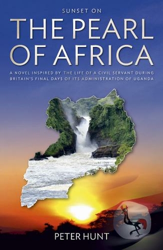 Sunset on the Pearl of Africa: A novel inspired by the life of a civil servant during Britain's final days of its administration of Uganda
