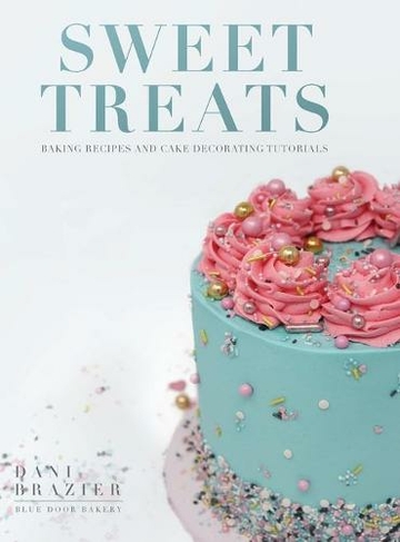Sweet Treats: Baking Recipes and Cake Decorating Tutorials by Blue Door Bakery