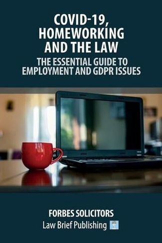 Covid-19, Homeworking and the Law - The Essential Guide to Employment and GDPR Issues