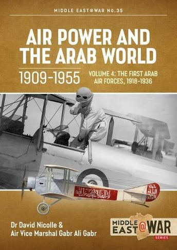 Air Power and the Arab World, Volume 4: The First Arab Air Forces, 1918-1936 (Middle East@War)