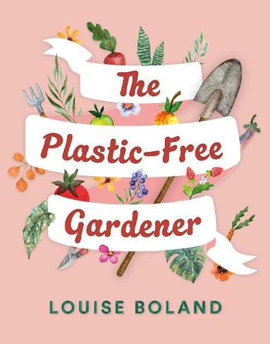 The Plastic-Free Gardener: Step-by-step guide to gardening without plastic including hundreds of plastic-free tips
