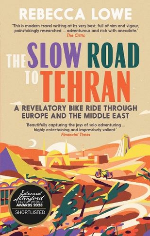 The Slow Road to Tehran: A Revelatory Bike Ride Through Europe and the Middle East by Rebecca Lowe (2nd New edition)