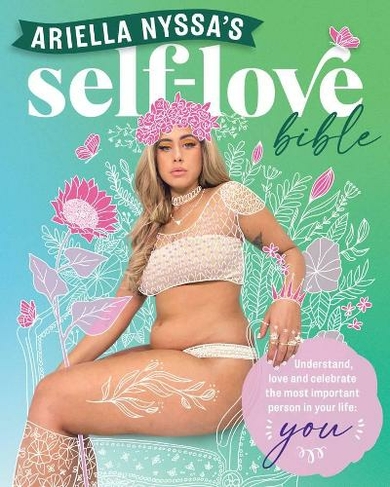 Ariella Nyssa's Self-love Bible: Understand, love and celebrate the most important person in your life: you