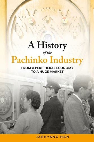 A History of Pachinko Industry: From a Peripheral Economy to a Huge Market (Japanese Society Series)