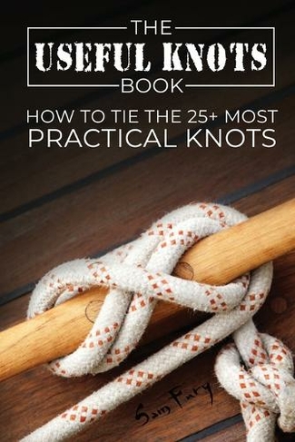 The Useful Knots Book: How to Tie the 25+ Most Practical Knots (Escape, Evasion, and Survival 8)