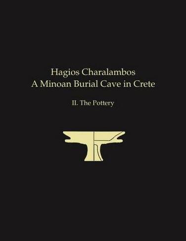 Hagios Charalambos: A Minoan Burial Cave in Crete II. The Pottery (Prehistory Monographs)