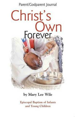 Christ's Own Forever: Episcopal Baptism of Infants and Young Children; Parent/Godparent Journal