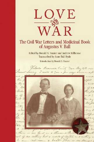 Love and War: The Civil War Letters and Medicinal Book of Augustus V. Ball