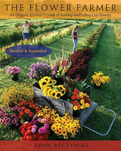The Flower Farmer: An Organic Grower's Guide to Raising and Selling Cut Flowers, 2nd Edition (Revised and updated second edition)