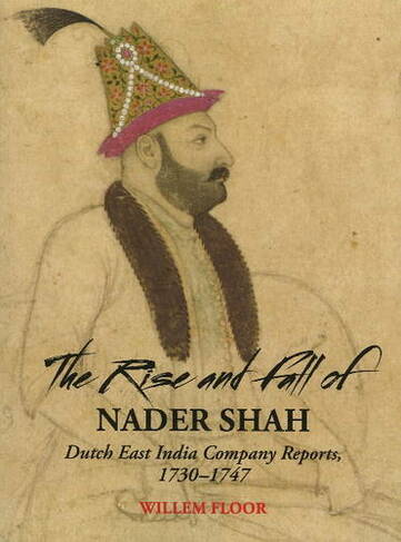 Rise & Fall of Nader Shah: Dutch East India Company Reports, 1730-1747