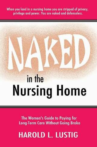 Naked in the Nursing Home: Women's Guide to Paying for Long-Term Care Without Going Broke