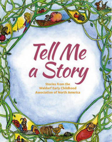 Tell Me A Story: Stories from the Waldorf Early Childhood Association of North America