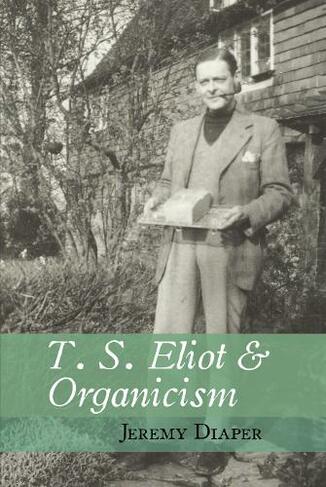 T. S. Eliot and Organicism: (Clemson University Press w/ LUP)