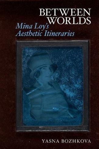 Between Worlds: Mina Loy's Aesthetic Itineraries (Clemson University Press: Seminal Modernisms)