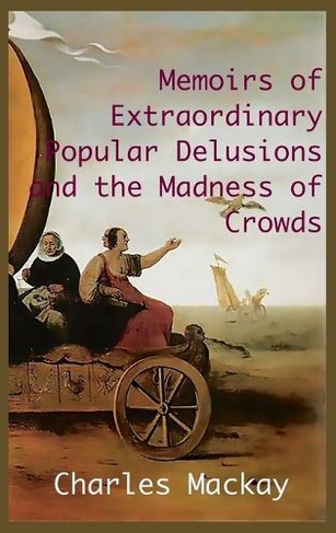 MEMOIRS OF EXTRAORDINARY POPULAR DELUSIONS AND THE Madness of Crowds.: Unabridged and Illustrated Edition