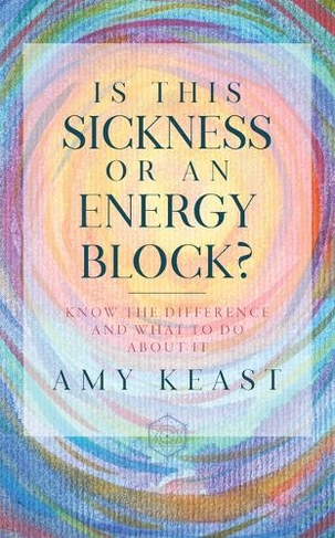 Is This Sickness or an Energy Block?: Know the Difference and What to Do about It